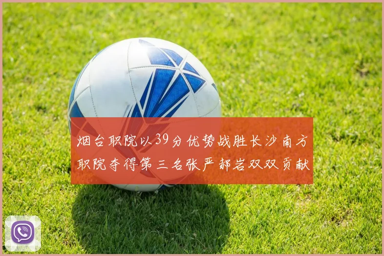 烟台职院以39分优势战胜长沙南方职院夺得第三名张严郝岩双双贡献27分