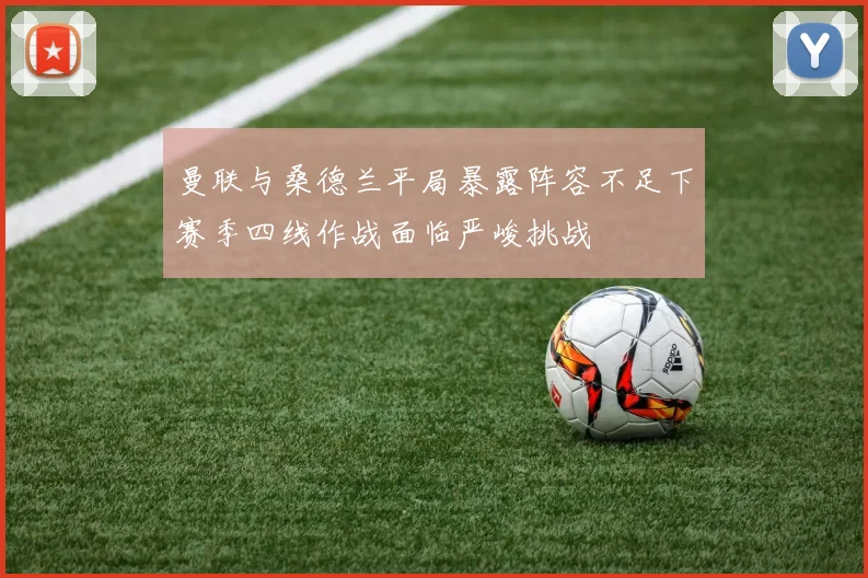 曼联与桑德兰平局暴露阵容不足下赛季四线作战面临严峻挑战