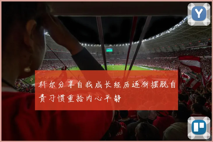 科尔分享自我成长经历逐渐摆脱自责习惯重拾内心平静