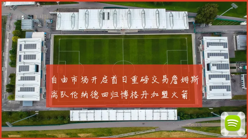 自由市场开启首日重磅交易詹姆斯离队伦纳德回归博格丹加盟火箭