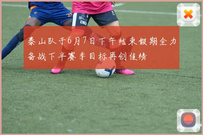 泰山队于6月7日下午结束假期全力备战下半赛季目标再创佳绩