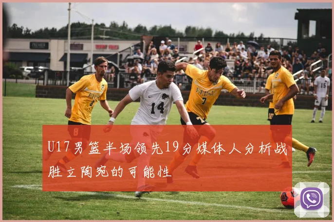 U17男篮半场领先19分媒体人分析战胜立陶宛的可能性