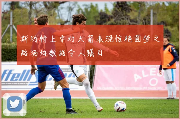 斯玛特上季对火箭表现惊艳圆梦之路场均数据令人瞩目