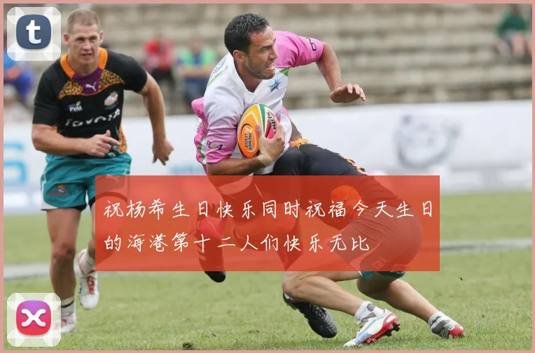 祝杨希生日快乐同时祝福今天生日的海港第十二人们快乐无比